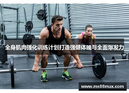 全身肌肉强化训练计划打造强健体魄与全面爆发力