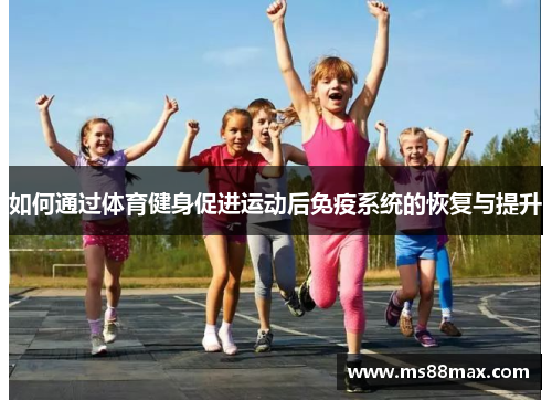 如何通过体育健身促进运动后免疫系统的恢复与提升