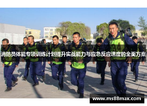消防员体能专项训练计划提升实战能力与应急反应速度的全面方案
